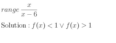 The range of x/(x-6) is f(x)<1\lor f(x)>1